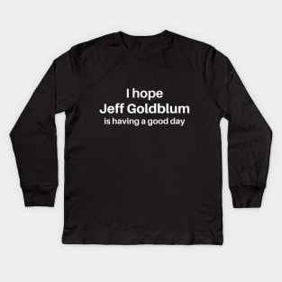 I hope Jeff Goldblum is having a good day Kids Long Sleeve T-Shirt